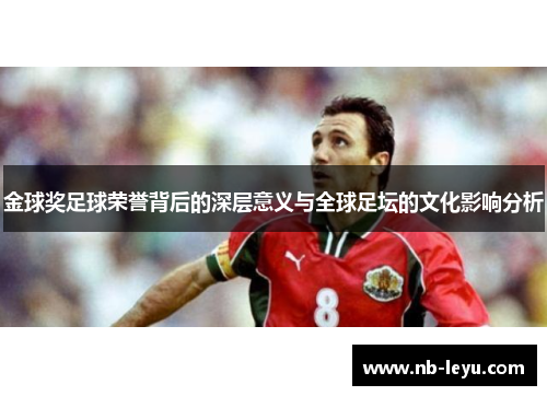 金球奖足球荣誉背后的深层意义与全球足坛的文化影响分析