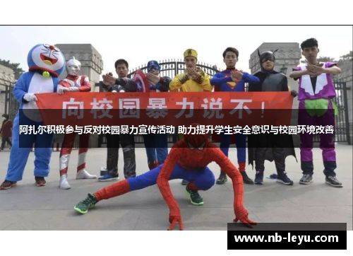 阿扎尔积极参与反对校园暴力宣传活动 助力提升学生安全意识与校园环境改善