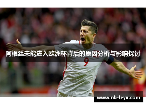 阿根廷未能进入欧洲杯背后的原因分析与影响探讨