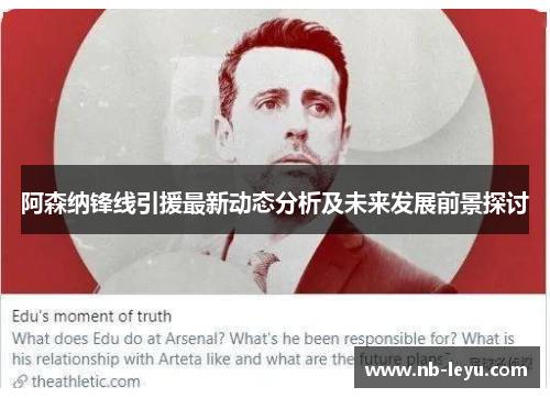 阿森纳锋线引援最新动态分析及未来发展前景探讨