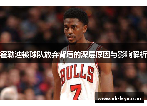 霍勒迪被球队放弃背后的深层原因与影响解析 霍勒迪被球队放弃背后的深层原因与影响解析