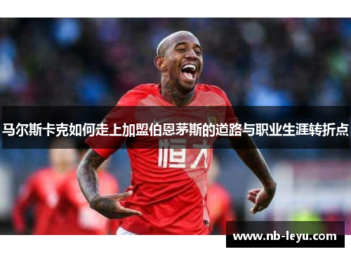 马尔斯卡克如何走上加盟伯恩茅斯的道路与职业生涯转折点