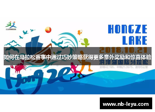 如何在马拉松赛事中通过巧妙策略获得更多意外奖励和惊喜体验