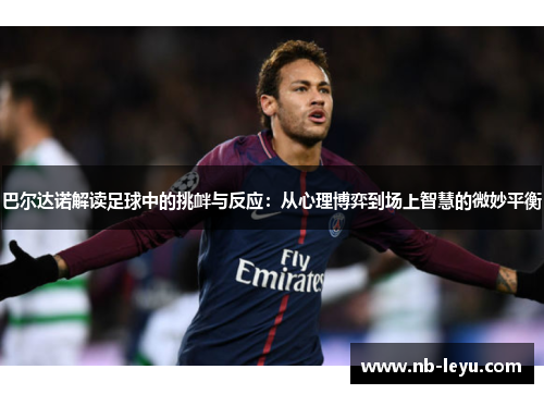 巴尔达诺解读足球中的挑衅与反应：从心理博弈到场上智慧的微妙平衡