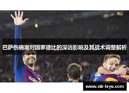 巴萨伤病潮对国家德比的深远影响及其战术调整解析