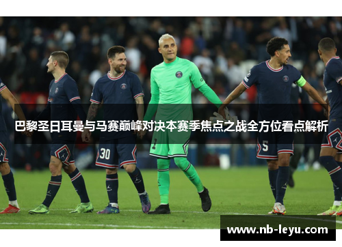 巴黎圣日耳曼与马赛巅峰对决本赛季焦点之战全方位看点解析