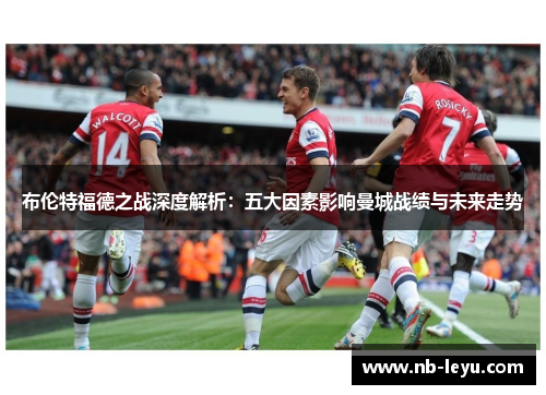 布伦特福德之战深度解析：五大因素影响曼城战绩与未来走势