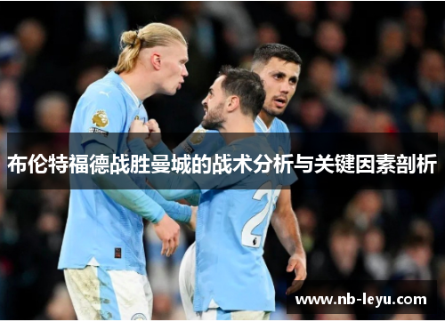 布伦特福德战胜曼城的战术分析与关键因素剖析