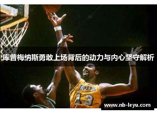 库普梅纳斯勇敢上场背后的动力与内心坚守解析