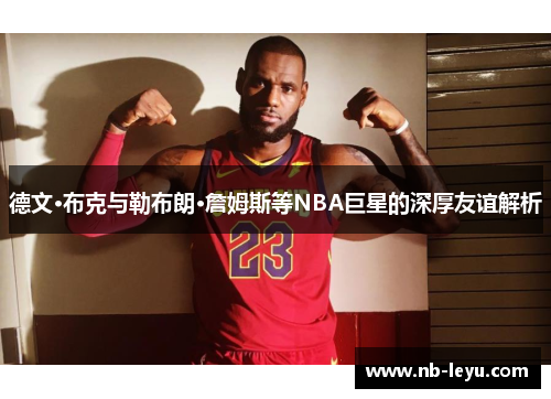 德文·布克与勒布朗·詹姆斯等NBA巨星的深厚友谊解析