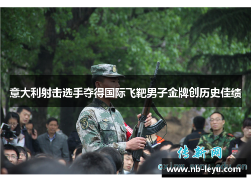 意大利射击选手夺得国际飞靶男子金牌创历史佳绩