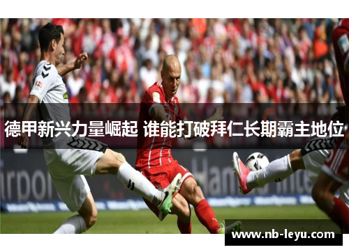 德甲新兴力量崛起 谁能打破拜仁长期霸主地位