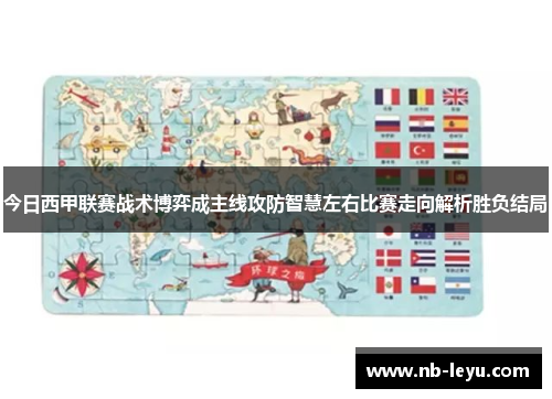 今日西甲联赛战术博弈成主线攻防智慧左右比赛走向解析胜负结局