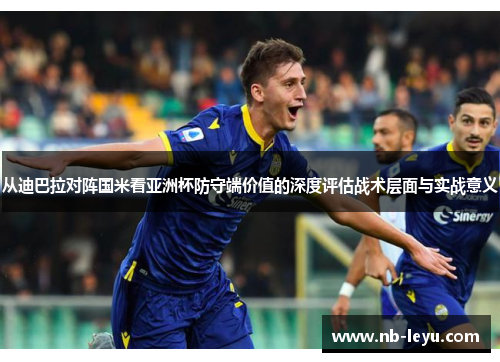 从迪巴拉对阵国米看亚洲杯防守端价值的深度评估战术层面与实战意义