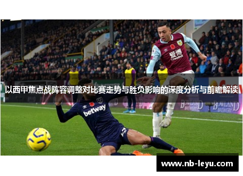 以西甲焦点战阵容调整对比赛走势与胜负影响的深度分析与前瞻解读
