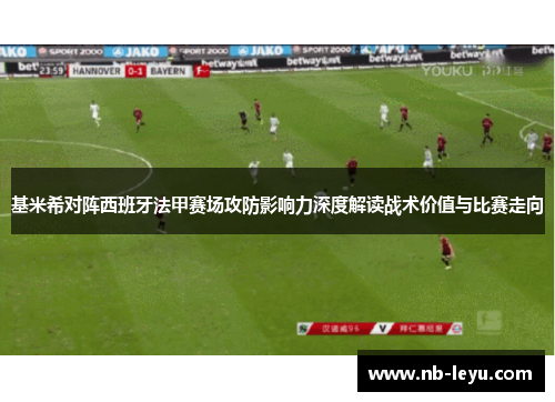 基米希对阵西班牙法甲赛场攻防影响力深度解读战术价值与比赛走向