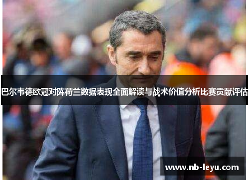 巴尔韦德欧冠对阵荷兰数据表现全面解读与战术价值分析比赛贡献评估