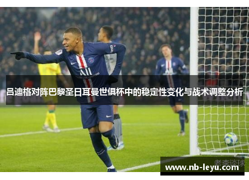 吕迪格对阵巴黎圣日耳曼世俱杯中的稳定性变化与战术调整分析