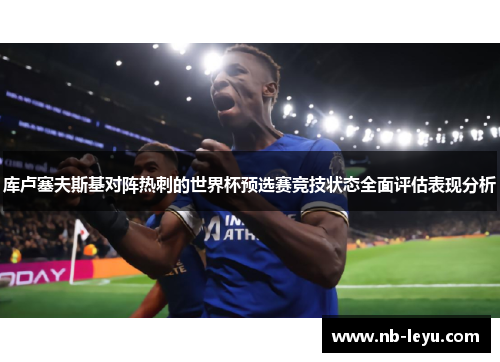 库卢塞夫斯基对阵热刺的世界杯预选赛竞技状态全面评估表现分析