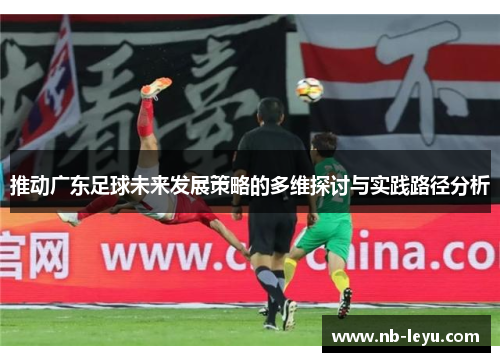 推动广东足球未来发展策略的多维探讨与实践路径分析