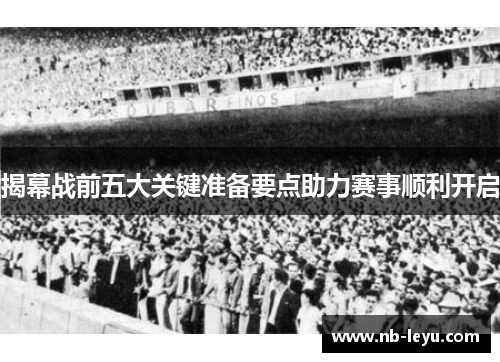 揭幕战前五大关键准备要点助力赛事顺利开启