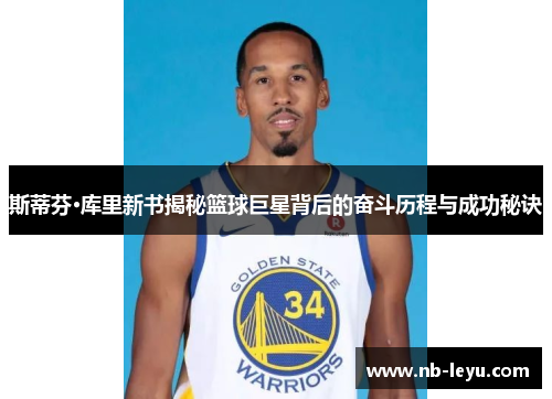 斯蒂芬·库里新书揭秘篮球巨星背后的奋斗历程与成功秘诀