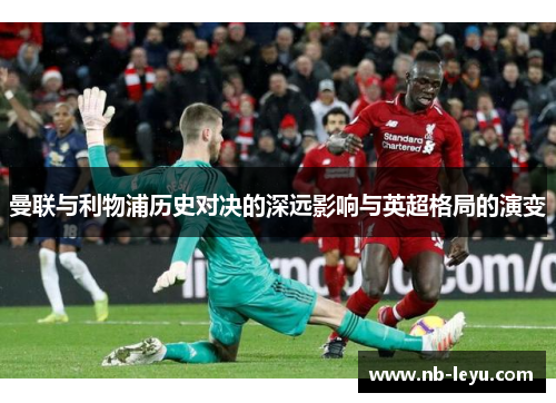 曼联与利物浦历史对决的深远影响与英超格局的演变