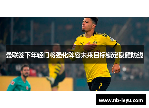 曼联签下年轻门将强化阵容未来目标锁定稳健防线