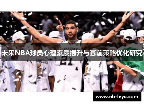 未来NBA球员心理素质提升与赛前策略优化研究 未来NBA球员心理素质提升与赛前策略优化研究