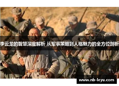 李云龙的智慧深度解析 从军事策略到人格魅力的全方位剖析