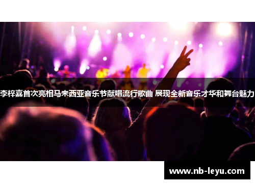 李梓嘉首次亮相马来西亚音乐节献唱流行歌曲 展现全新音乐才华和舞台魅力