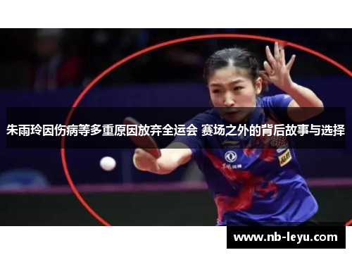 朱雨玲因伤病等多重原因放弃全运会 赛场之外的背后故事与选择