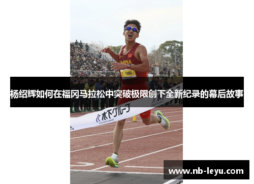 杨绍辉如何在福冈马拉松中突破极限创下全新纪录的幕后故事