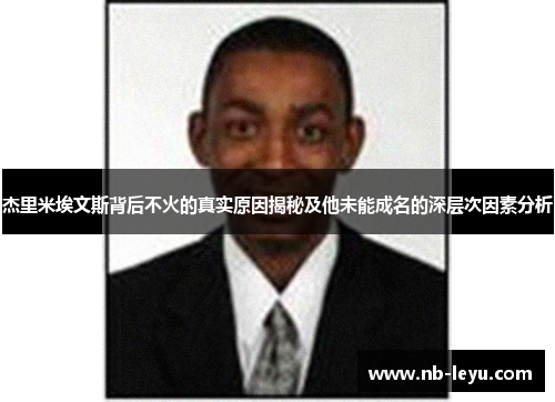 杰里米埃文斯背后不火的真实原因揭秘及他未能成名的深层次因素分析