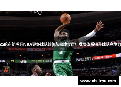 杰伦布朗呼吁NBA更多球队效仿灰熊建立青年发展体系提升球队竞争力