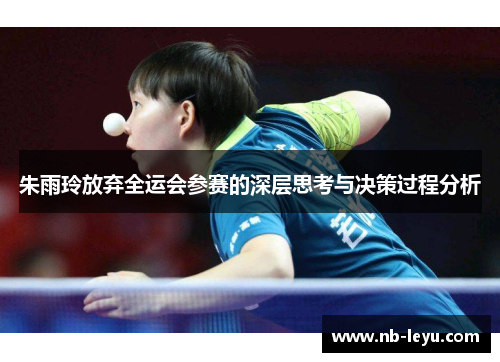 朱雨玲放弃全运会参赛的深层思考与决策过程分析 朱雨玲放弃全运会参赛的深层思考与决策过程分析