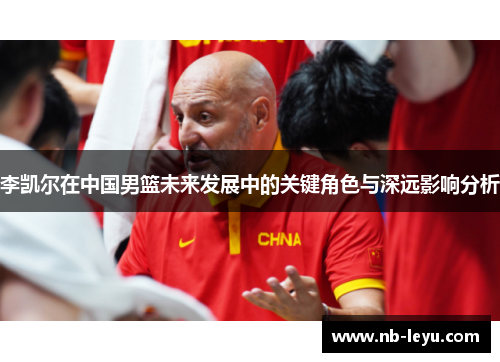 李凯尔在中国男篮未来发展中的关键角色与深远影响分析
