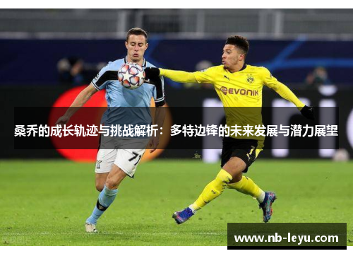 桑乔的成长轨迹与挑战解析：多特边锋的未来发展与潜力展望