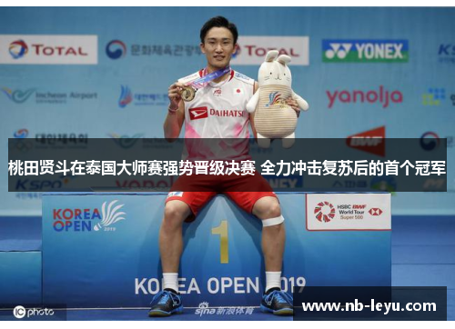 桃田贤斗在泰国大师赛强势晋级决赛 全力冲击复苏后的首个冠军