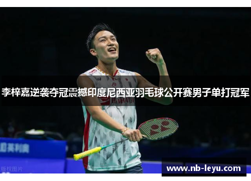 李梓嘉逆袭夺冠震撼印度尼西亚羽毛球公开赛男子单打冠军