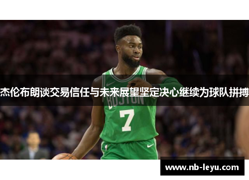杰伦布朗谈交易信任与未来展望坚定决心继续为球队拼搏