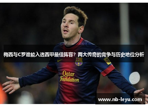 梅西与C罗谁能入选西甲最佳阵容？两大传奇的竞争与历史地位分析
