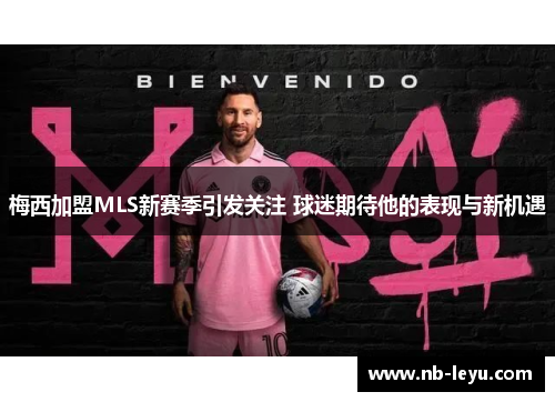 梅西加盟MLS新赛季引发关注 球迷期待他的表现与新机遇