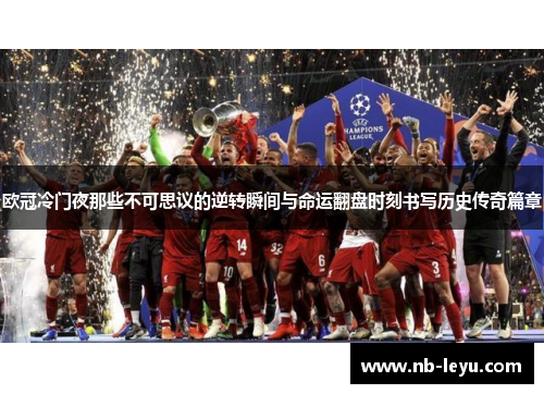 欧冠冷门夜那些不可思议的逆转瞬间与命运翻盘时刻书写历史传奇篇章