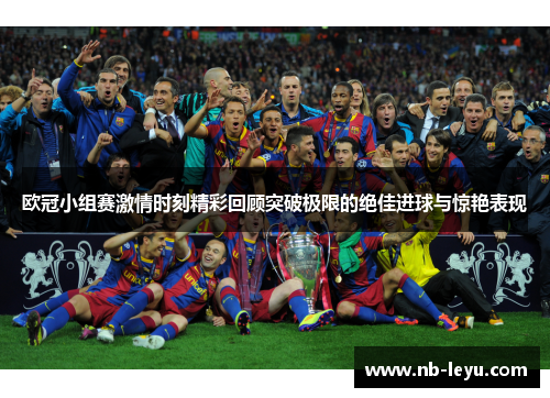 欧冠小组赛激情时刻精彩回顾突破极限的绝佳进球与惊艳表现