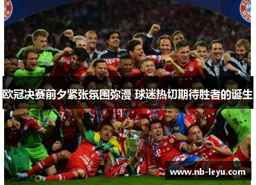 欧冠决赛前夕紧张氛围弥漫 球迷热切期待胜者的诞生