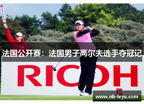 法国公开赛：法国男子高尔夫选手夺冠记