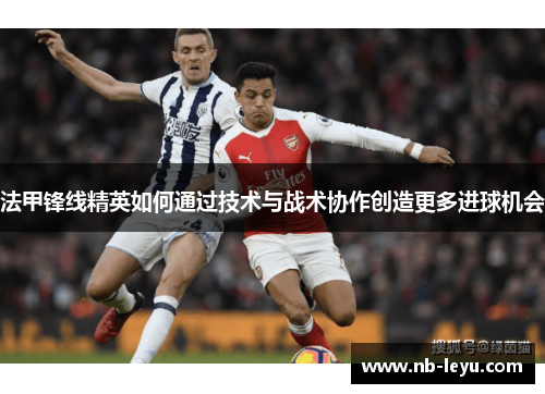 法甲锋线精英如何通过技术与战术协作创造更多进球机会