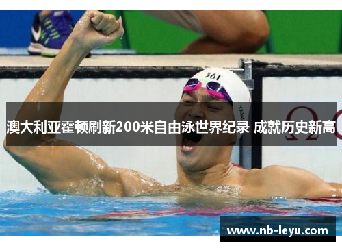 澳大利亚霍顿刷新200米自由泳世界纪录 成就历史新高