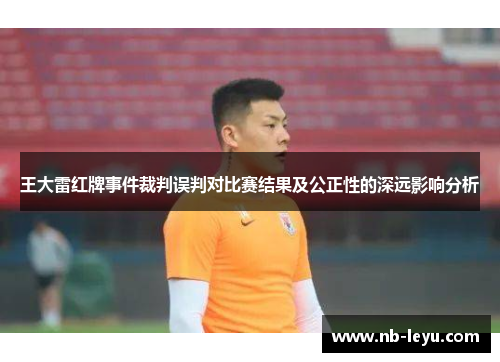 王大雷红牌事件裁判误判对比赛结果及公正性的深远影响分析